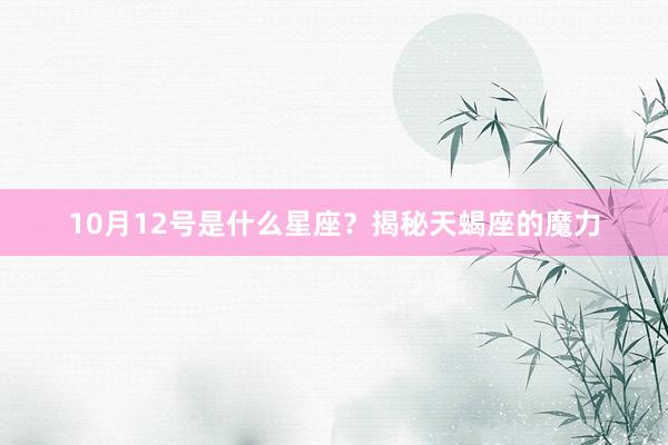 10月12号是什么星座？揭秘天蝎座的魔力