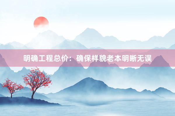 明确工程总价：确保样貌老本明晰无误