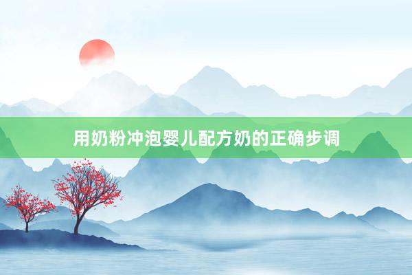 用奶粉冲泡婴儿配方奶的正确步调