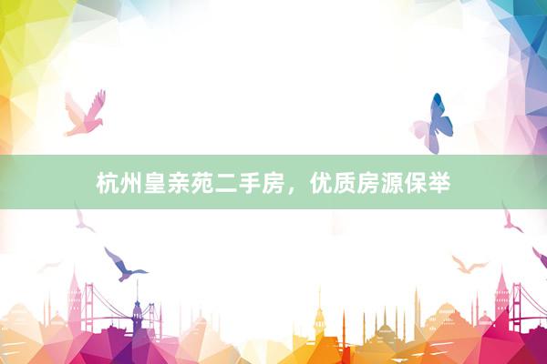 杭州皇亲苑二手房，优质房源保举