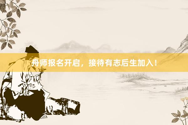 舟师报名开启，接待有志后生加入！