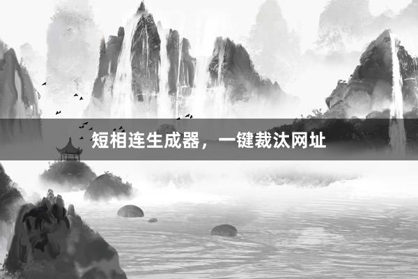短相连生成器，一键裁汰网址