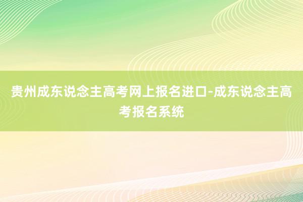 贵州成东说念主高考网上报名进口-成东说念主高考报名系统