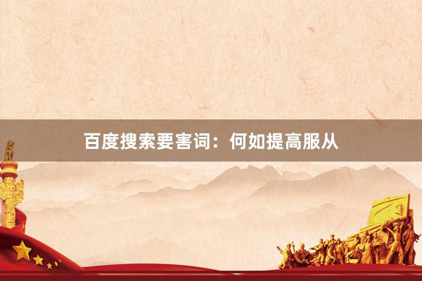 百度搜索要害词：何如提高服从