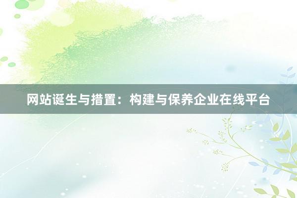 网站诞生与措置：构建与保养企业在线平台