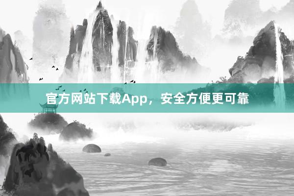 官方网站下载App，安全方便更可靠