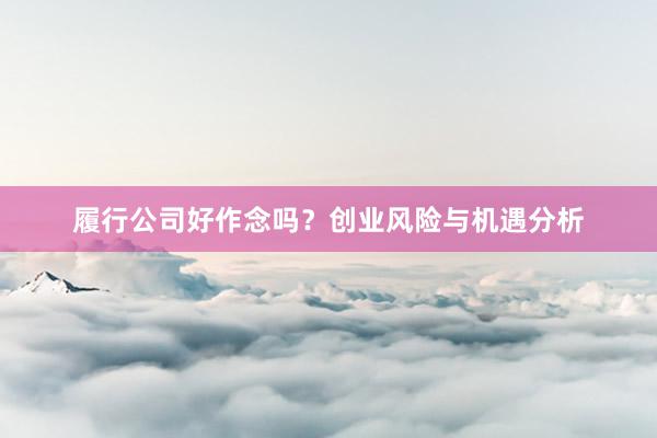履行公司好作念吗？创业风险与机遇分析