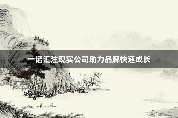 一诺汇注现实公司助力品牌快速成长