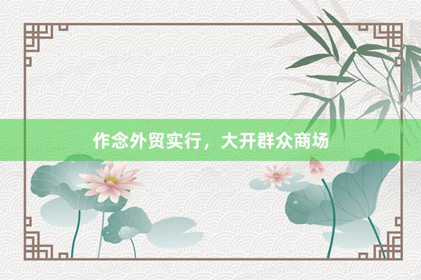 作念外贸实行，大开群众商场