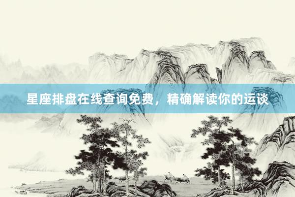 星座排盘在线查询免费，精确解读你的运谈