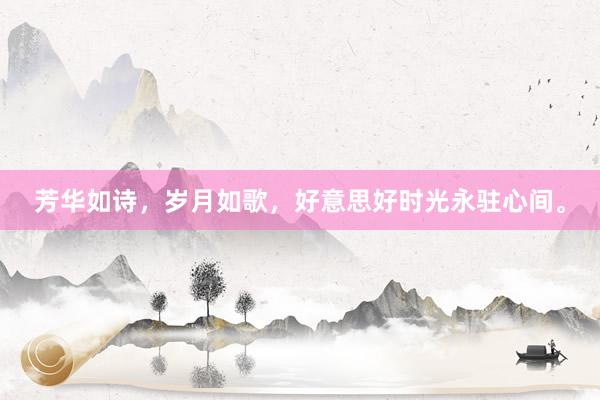芳华如诗，岁月如歌，好意思好时光永驻心间。