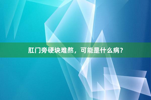 肛门旁硬块难熬，可能是什么病？
