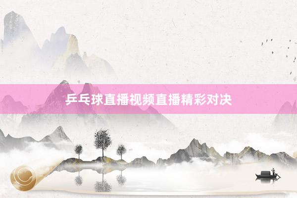 乒乓球直播视频直播精彩对决