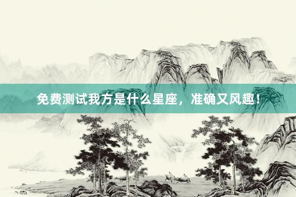免费测试我方是什么星座，准确又风趣！