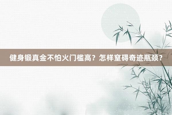 健身锻真金不怕火门槛高？怎样窒碍奇迹瓶颈？